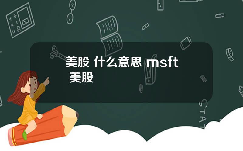 美股 什么意思 msft 美股